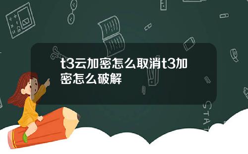 t3云加密怎么取消t3加密怎么破解