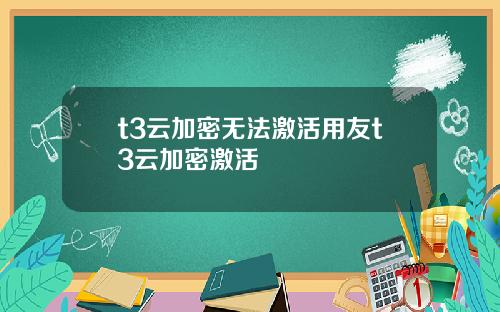 t3云加密无法激活用友t3云加密激活