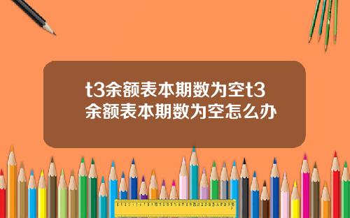 t3余额表本期数为空t3余额表本期数为空怎么办