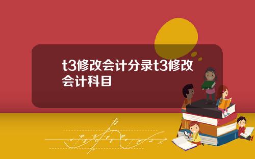 t3修改会计分录t3修改会计科目