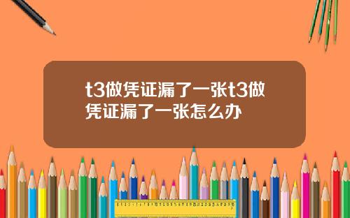 t3做凭证漏了一张t3做凭证漏了一张怎么办