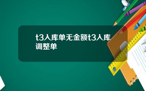 t3入库单无金额t3入库调整单