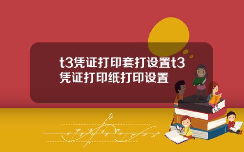 t3凭证打印套打设置t3凭证打印纸打印设置