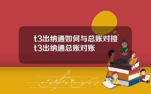 t3出纳通如何与总账对接t3出纳通总账对账
