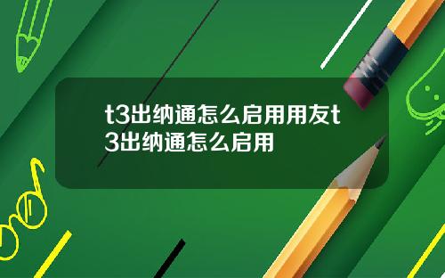 t3出纳通怎么启用用友t3出纳通怎么启用