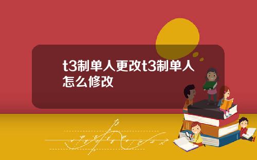 t3制单人更改t3制单人怎么修改