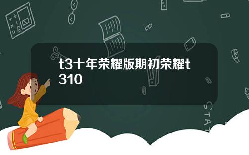 t3十年荣耀版期初荣耀t310