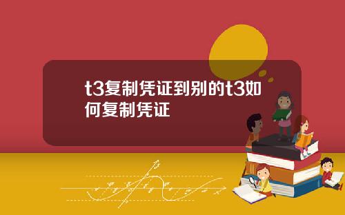 t3复制凭证到别的t3如何复制凭证