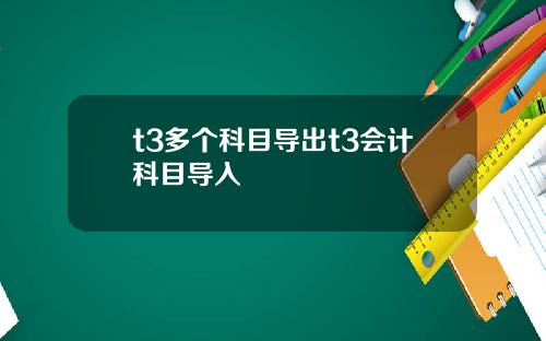 t3多个科目导出t3会计科目导入