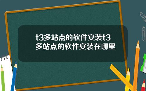 t3多站点的软件安装t3多站点的软件安装在哪里