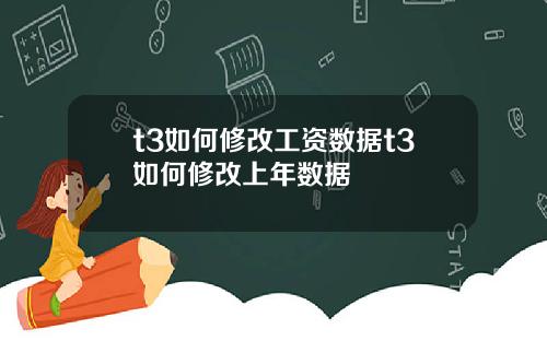 t3如何修改工资数据t3如何修改上年数据