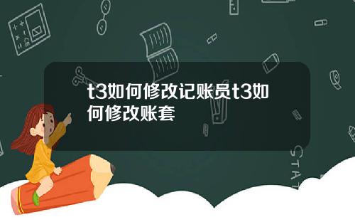 t3如何修改记账员t3如何修改账套