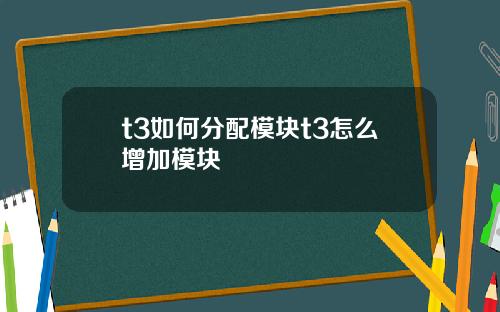 t3如何分配模块t3怎么增加模块