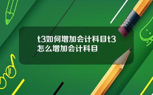 t3如何增加会计科目t3怎么增加会计科目
