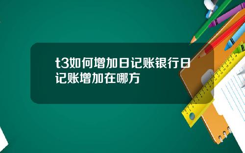 t3如何增加日记账银行日记账增加在哪方