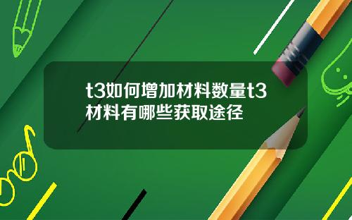 t3如何增加材料数量t3材料有哪些获取途径