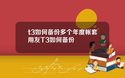 t3如何备份多个年度帐套用友T3如何备份