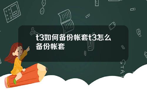 t3如何备份帐套t3怎么备份帐套