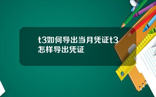t3如何导出当月凭证t3怎样导出凭证
