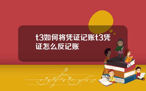 t3如何将凭证记账t3凭证怎么反记账