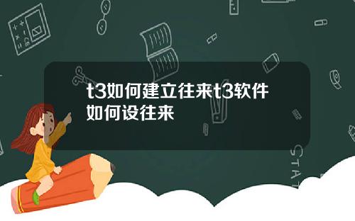 t3如何建立往来t3软件如何设往来