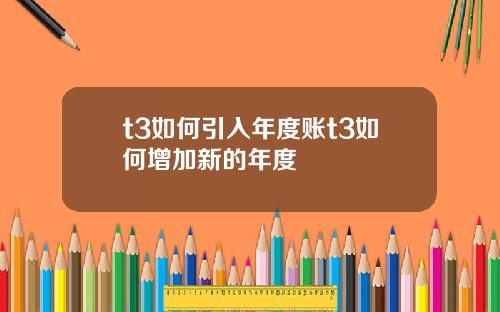 t3如何引入年度账t3如何增加新的年度