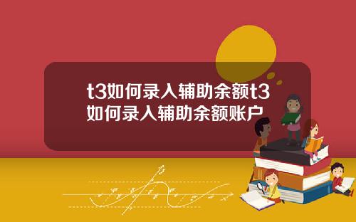 t3如何录入辅助余额t3如何录入辅助余额账户
