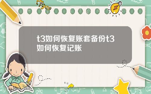 t3如何恢复账套备份t3如何恢复记账