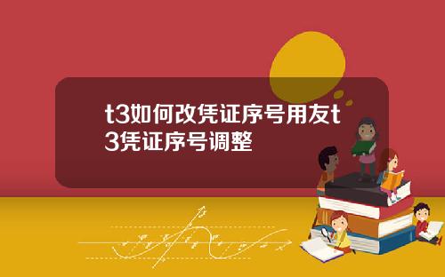 t3如何改凭证序号用友t3凭证序号调整
