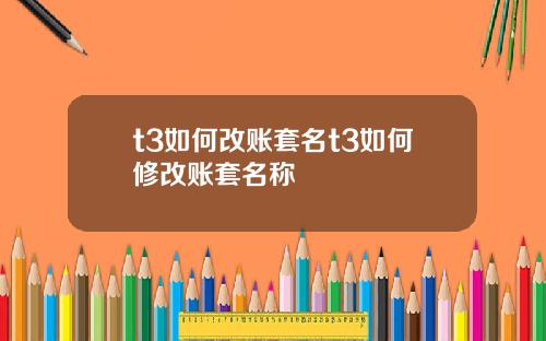 t3如何改账套名t3如何修改账套名称