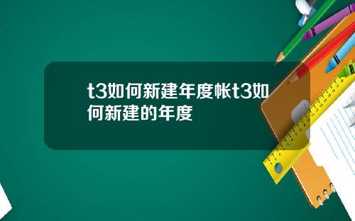 t3如何新建年度帐t3如何新建的年度