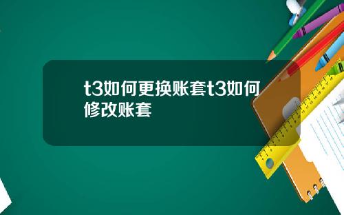 t3如何更换账套t3如何修改账套