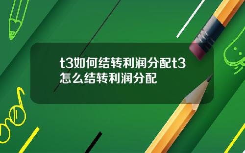 t3如何结转利润分配t3怎么结转利润分配