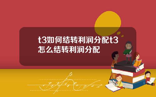 t3如何结转利润分配t3怎么结转利润分配