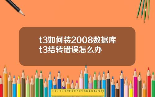t3如何装2008数据库t3结转错误怎么办