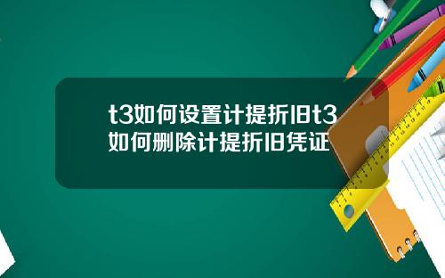 t3如何设置计提折旧t3如何删除计提折旧凭证