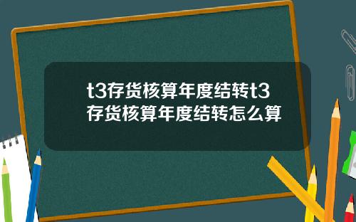t3存货核算年度结转t3存货核算年度结转怎么算