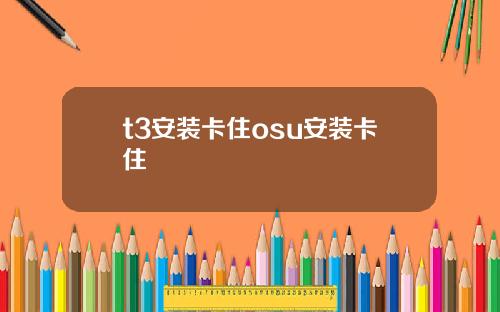 t3安装卡住osu安装卡住