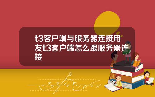 t3客户端与服务器连接用友t3客户端怎么跟服务器连接