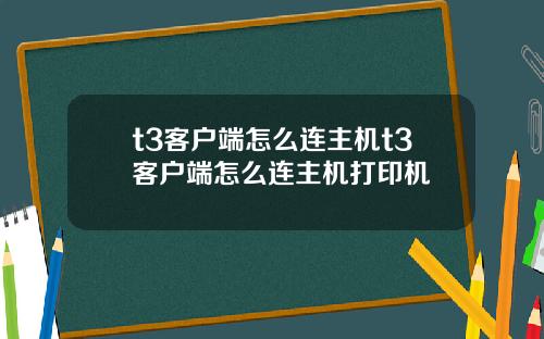 t3客户端怎么连主机t3客户端怎么连主机打印机