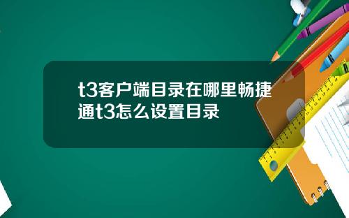 t3客户端目录在哪里畅捷通t3怎么设置目录