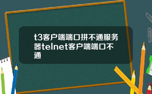t3客户端端口拼不通服务器telnet客户端端口不通