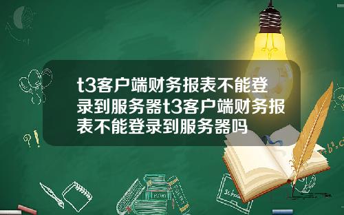 t3客户端财务报表不能登录到服务器t3客户端财务报表不能登录到服务器吗
