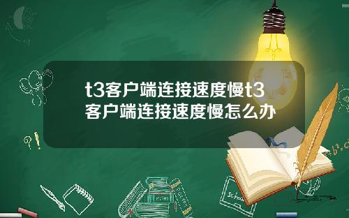 t3客户端连接速度慢t3客户端连接速度慢怎么办