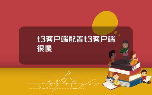 t3客户端配置t3客户端很慢