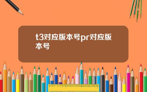 t3对应版本号pr对应版本号