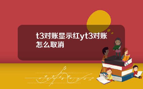 t3对账显示红yt3对账怎么取消