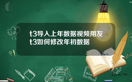 t3导入上年数据视频用友t3如何修改年初数据