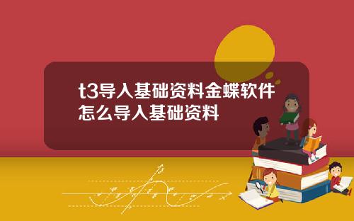 t3导入基础资料金蝶软件怎么导入基础资料