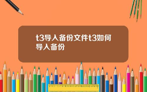t3导入备份文件t3如何导入备份